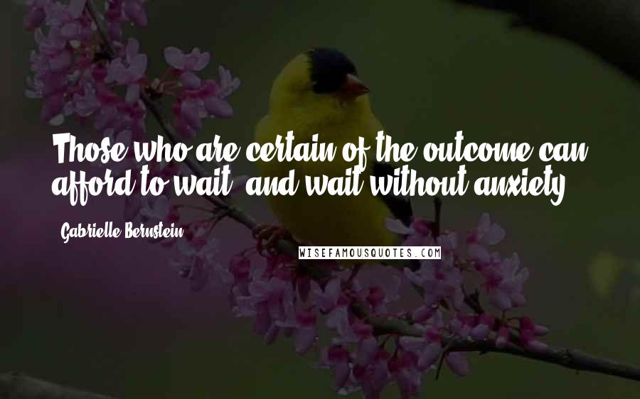 Gabrielle Bernstein quotes: Those who are certain of the outcome can afford to wait, and wait without anxiety.