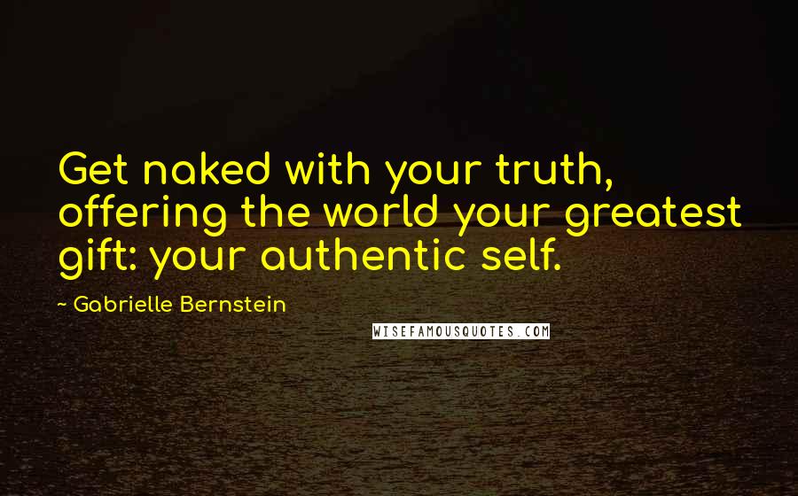 Gabrielle Bernstein quotes: Get naked with your truth, offering the world your greatest gift: your authentic self.