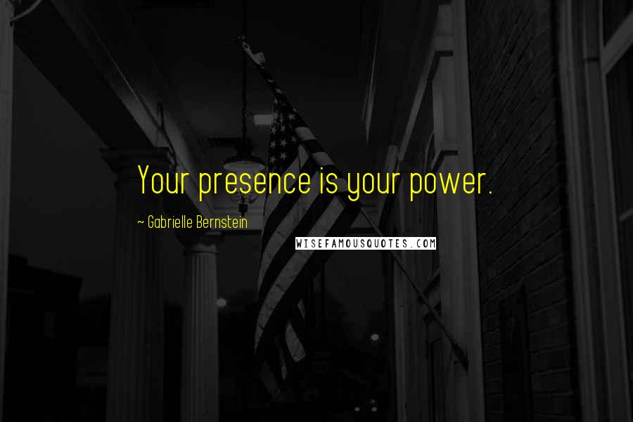 Gabrielle Bernstein quotes: Your presence is your power.