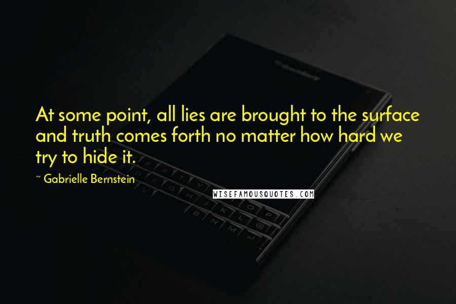 Gabrielle Bernstein quotes: At some point, all lies are brought to the surface and truth comes forth no matter how hard we try to hide it.