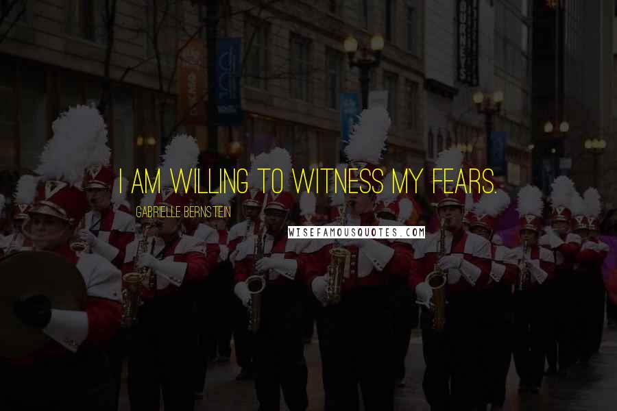 Gabrielle Bernstein quotes: I am willing to witness my fears.