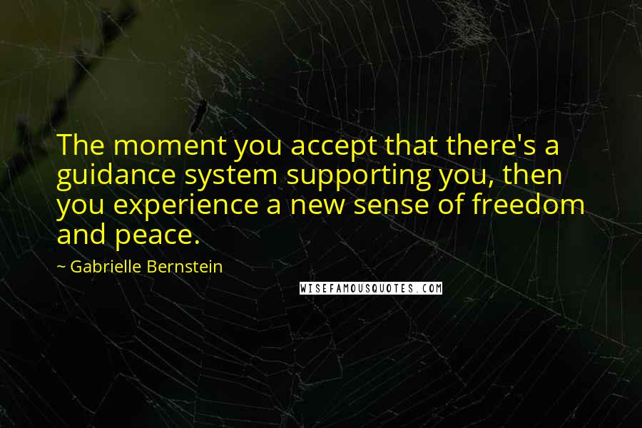 Gabrielle Bernstein quotes: The moment you accept that there's a guidance system supporting you, then you experience a new sense of freedom and peace.