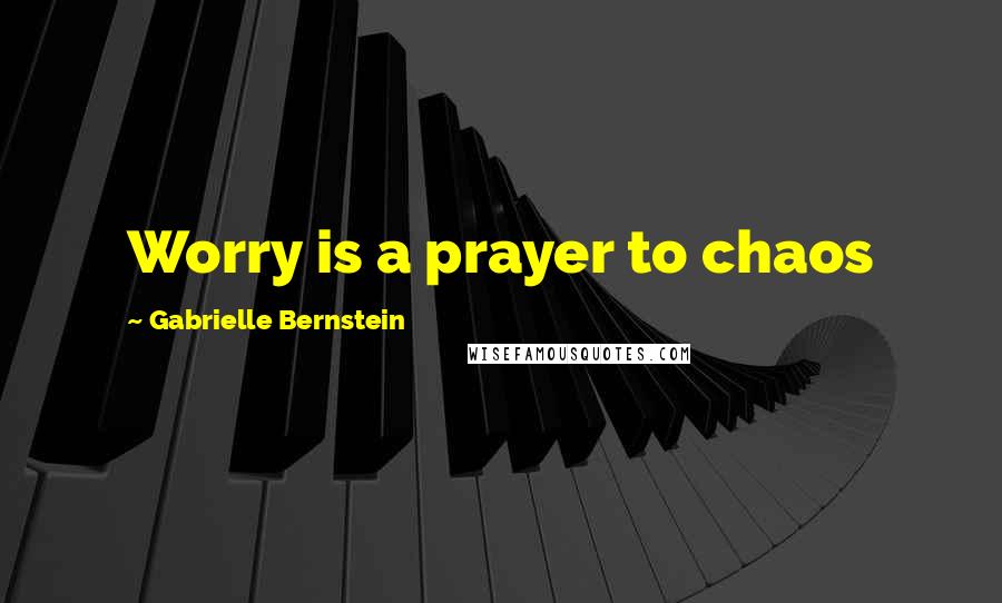 Gabrielle Bernstein quotes: Worry is a prayer to chaos