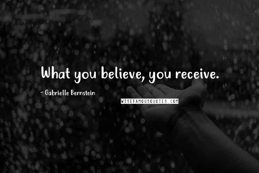 Gabrielle Bernstein quotes: What you believe, you receive.