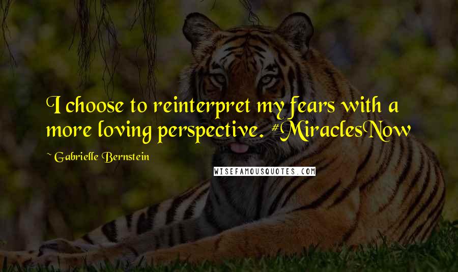 Gabrielle Bernstein quotes: I choose to reinterpret my fears with a more loving perspective. #MiraclesNow