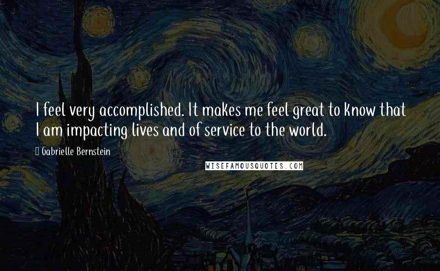 Gabrielle Bernstein quotes: I feel very accomplished. It makes me feel great to know that I am impacting lives and of service to the world.