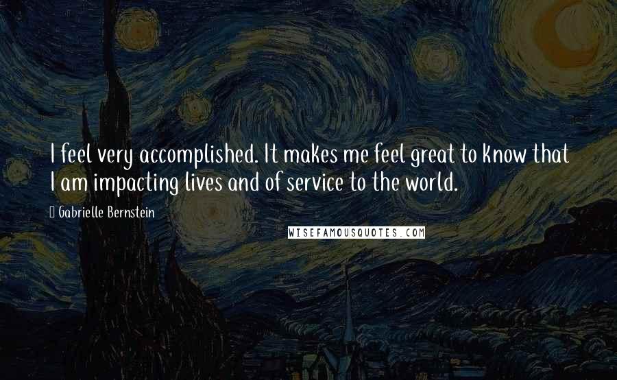 Gabrielle Bernstein quotes: I feel very accomplished. It makes me feel great to know that I am impacting lives and of service to the world. Gabrielle Bernstein quotes: I feel very accomplished. It makes me feel great to know that I am impacting lives and of service to the world.