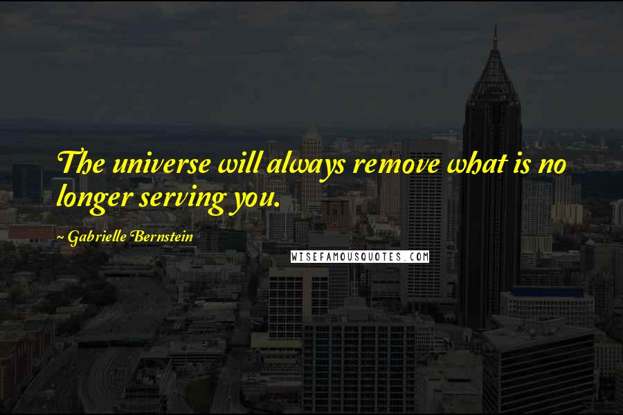 Gabrielle Bernstein quotes: The universe will always remove what is no longer serving you.