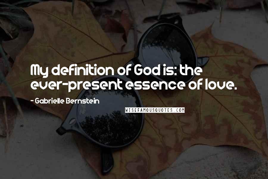 Gabrielle Bernstein quotes: My definition of God is: the ever-present essence of love.