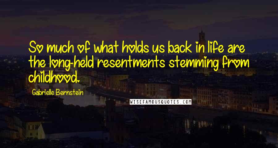 Gabrielle Bernstein quotes: So much of what holds us back in life are the long-held resentments stemming from childhood.