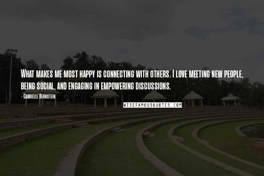 Gabrielle Bernstein quotes: What makes me most happy is connecting with others. I love meeting new people, being social, and engaging in empowering discussions.