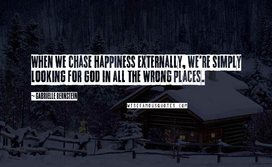 Gabrielle Bernstein quotes: When we chase happiness externally, we're simply looking for God in all the wrong places.