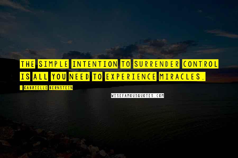 Gabrielle Bernstein quotes: The simple intention to surrender control is all you need to experience miracles.