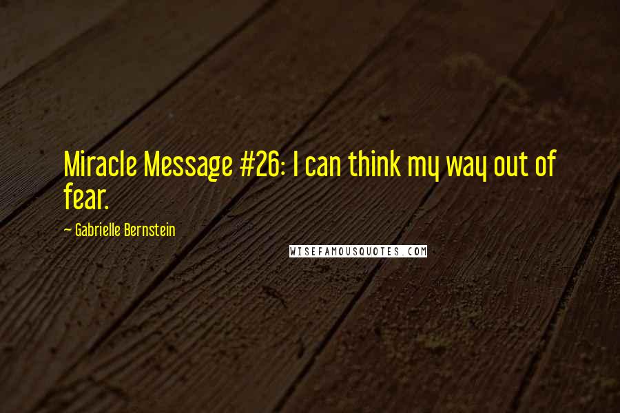 Gabrielle Bernstein quotes: Miracle Message #26: I can think my way out of fear.