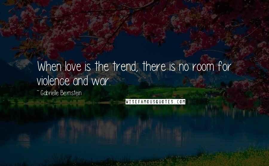 Gabrielle Bernstein quotes: When love is the trend, there is no room for violence and war.