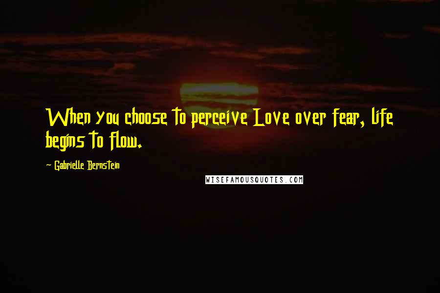 Gabrielle Bernstein quotes: When you choose to perceive Love over fear, life begins to flow.
