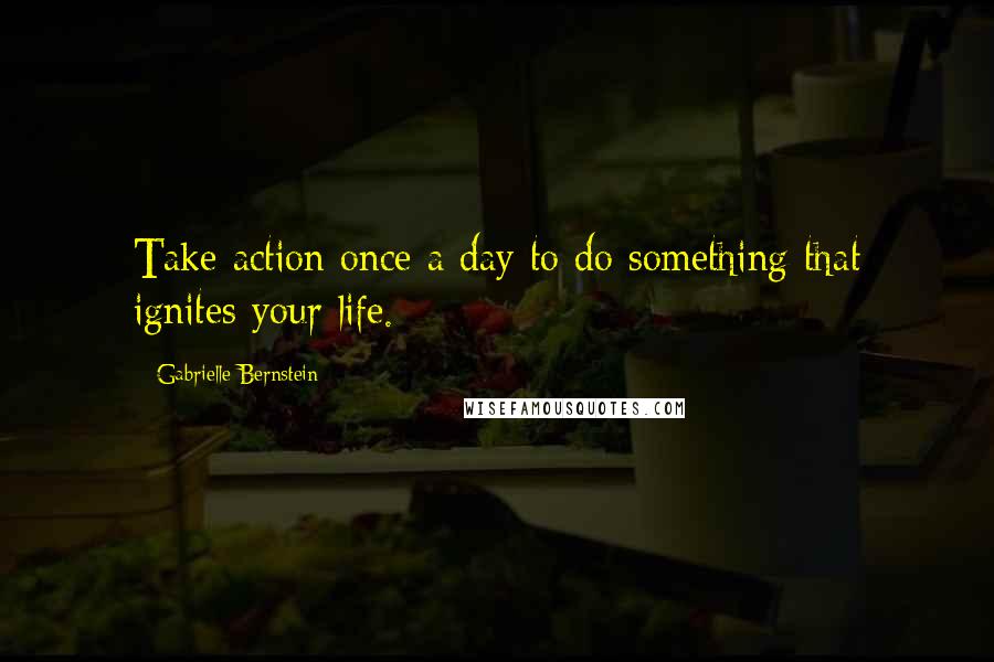Gabrielle Bernstein quotes: Take action once a day to do something that ignites your life.