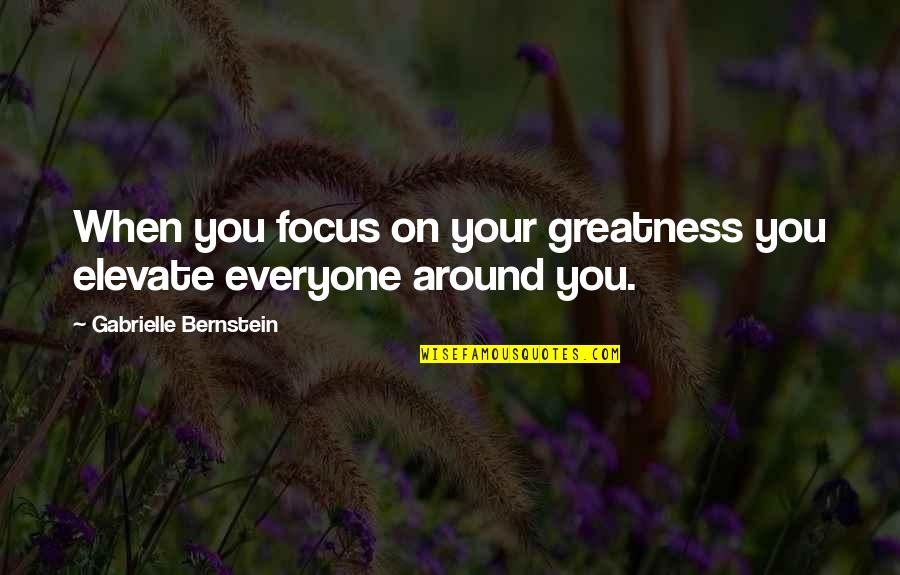 Gabrielle Bernstein Quotes By Gabrielle Bernstein: When you focus on your greatness you elevate
