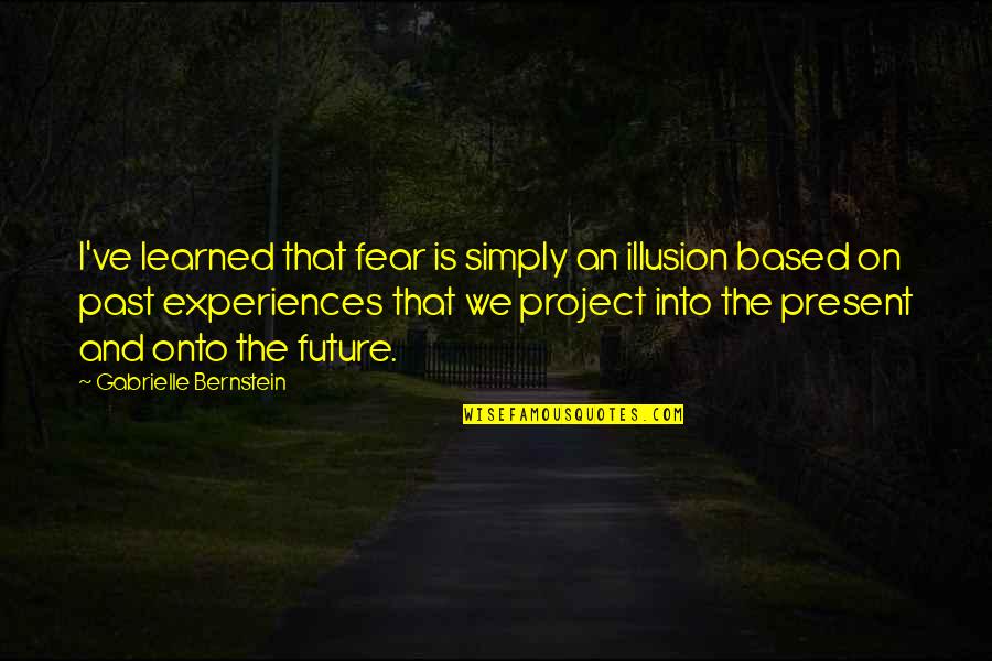 Gabrielle Bernstein Quotes By Gabrielle Bernstein: I've learned that fear is simply an illusion
