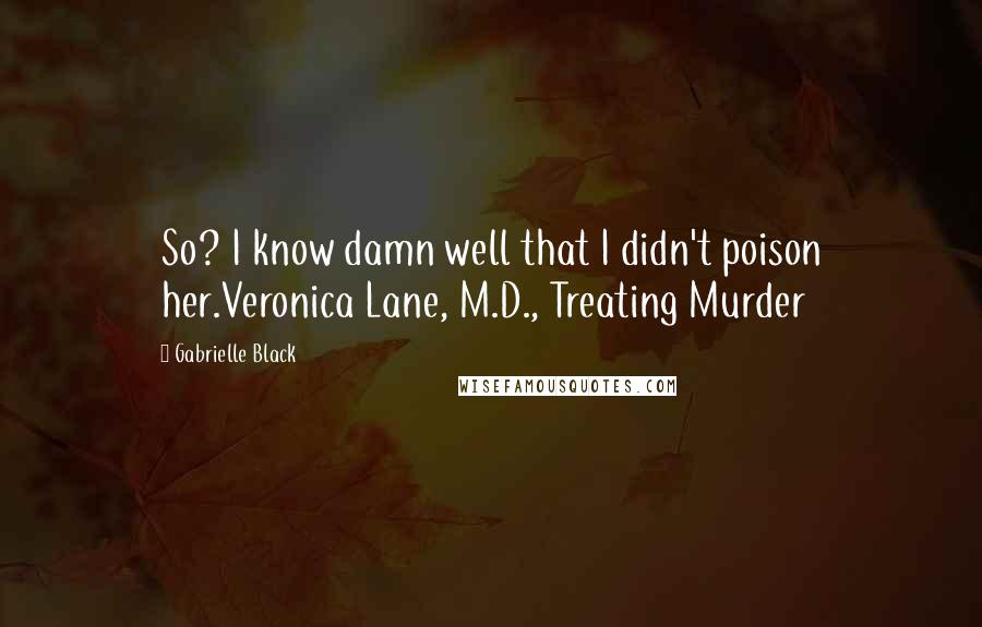 Gabrielle Black quotes: So? I know damn well that I didn't poison her.Veronica Lane, M.D., Treating Murder