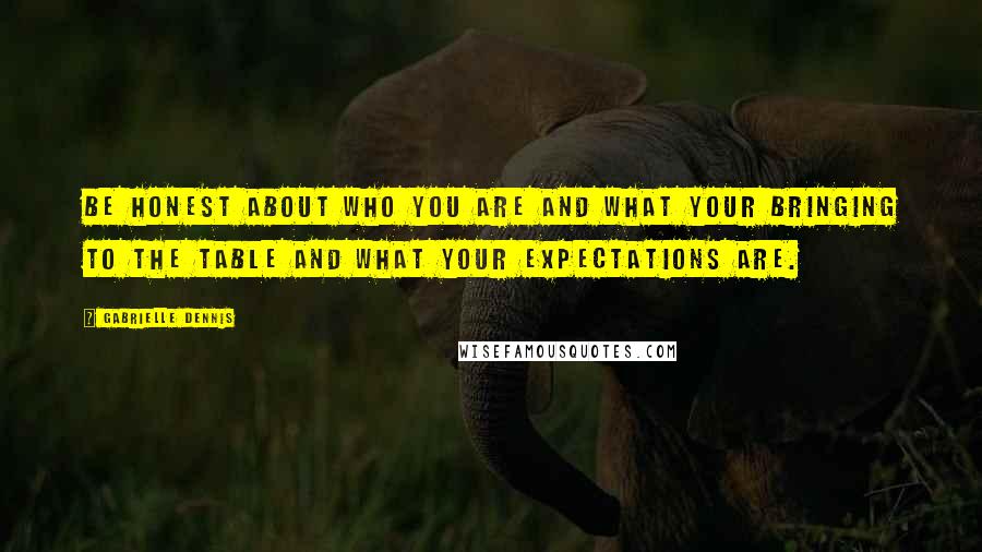 Gabrielle Dennis quotes: Be honest about who you are and what your bringing to the table and what your expectations are.