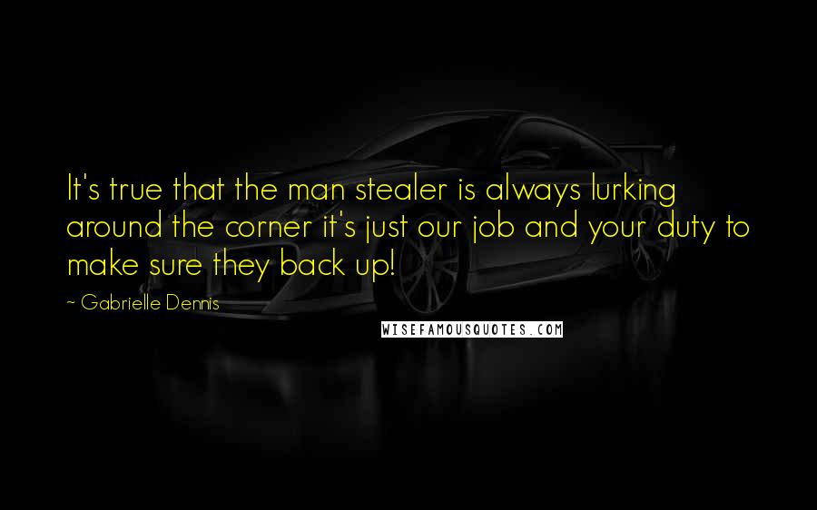 Gabrielle Dennis quotes: It's true that the man stealer is always lurking around the corner it's just our job and your duty to make sure they back up! Gabrielle Dennis quotes: It's true that the man stealer is always lurking around the corner it's just our job and your duty to make sure they back up!