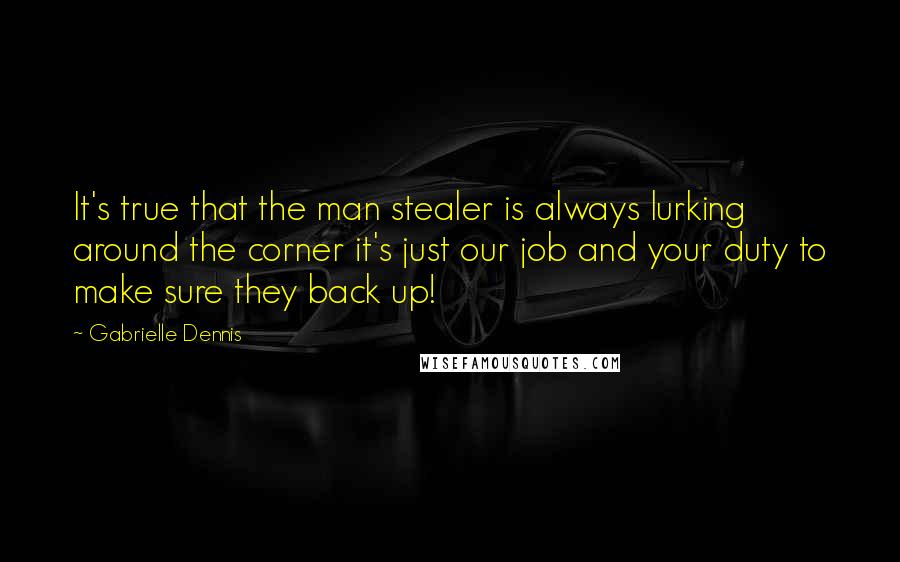 Gabrielle Dennis quotes: It's true that the man stealer is always lurking around the corner it's just our job and your duty to make sure they back up!