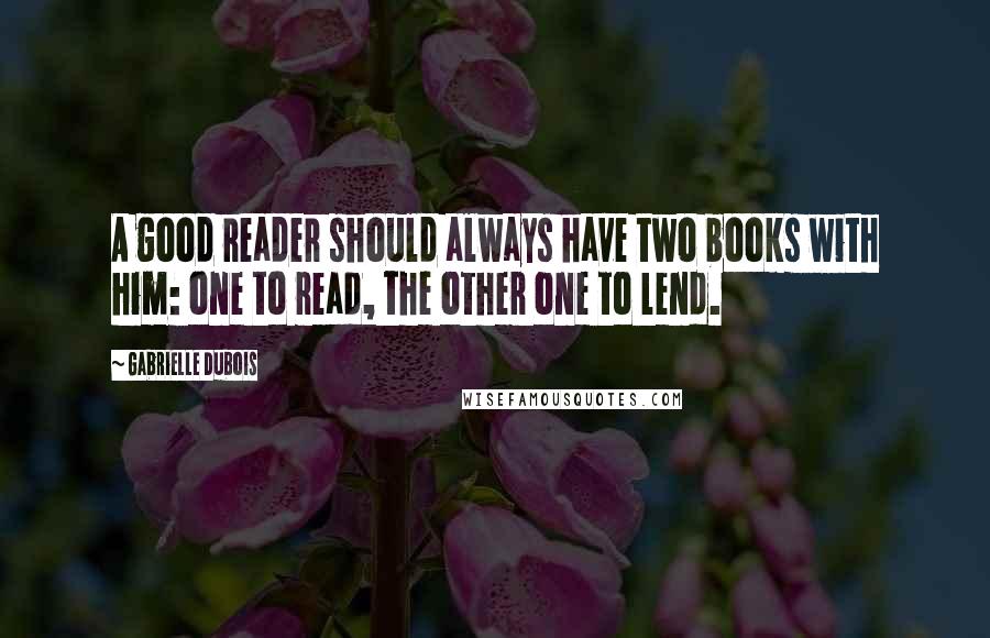 Gabrielle Dubois quotes: A good reader should always have two books with him: one to read, the other one to lend.