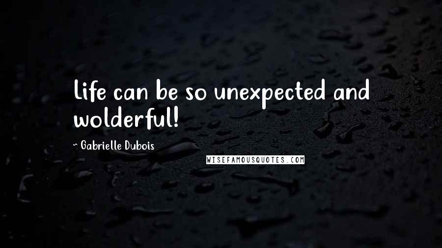 Gabrielle Dubois quotes: Life can be so unexpected and wolderful!