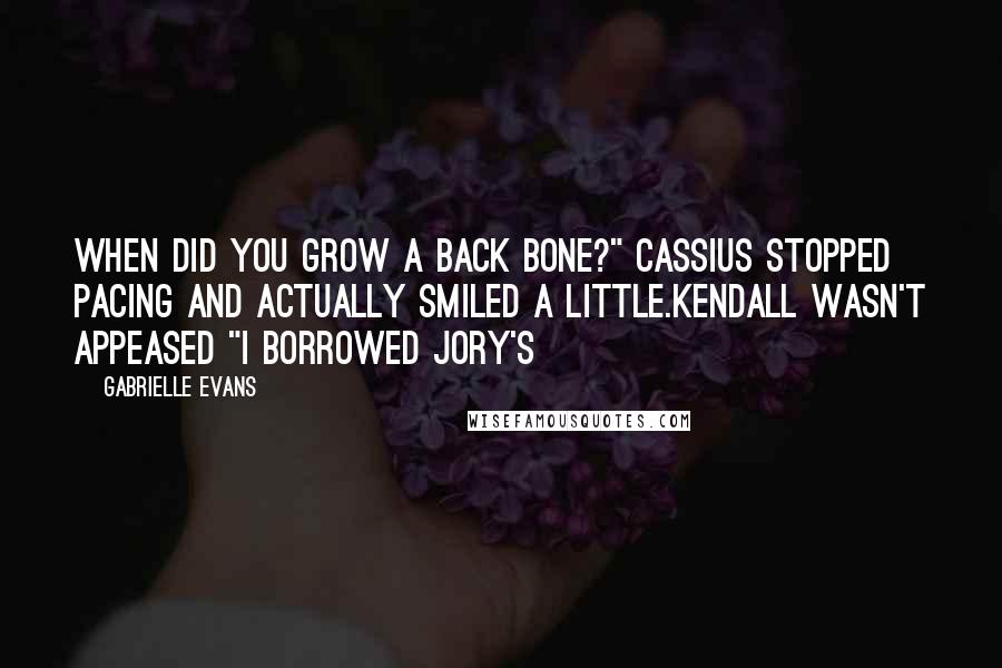 Gabrielle Evans quotes: When did you grow a back bone?" Cassius stopped pacing and actually smiled a little.Kendall wasn't appeased "I borrowed Jory's