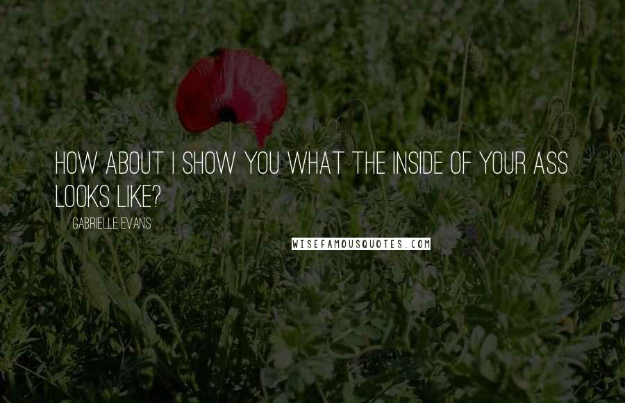 Gabrielle Evans quotes: How about I show you what the inside of your ass looks like?