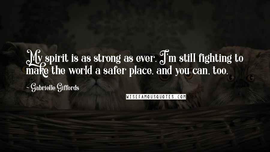 Gabrielle Giffords quotes: My spirit is as strong as ever. I'm still fighting to make the world a safer place, and you can, too.