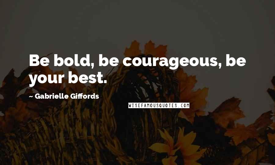 Gabrielle Giffords quotes: Be bold, be courageous, be your best.