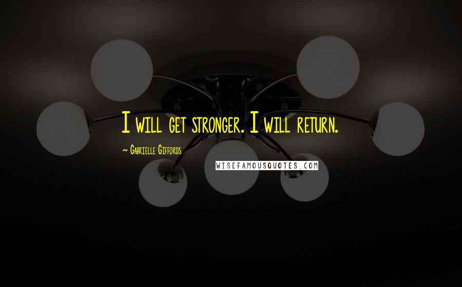 Gabrielle Giffords quotes: I will get stronger. I will return.