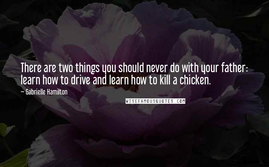 Gabrielle Hamilton quotes: There are two things you should never do with your father: learn how to drive and learn how to kill a chicken.