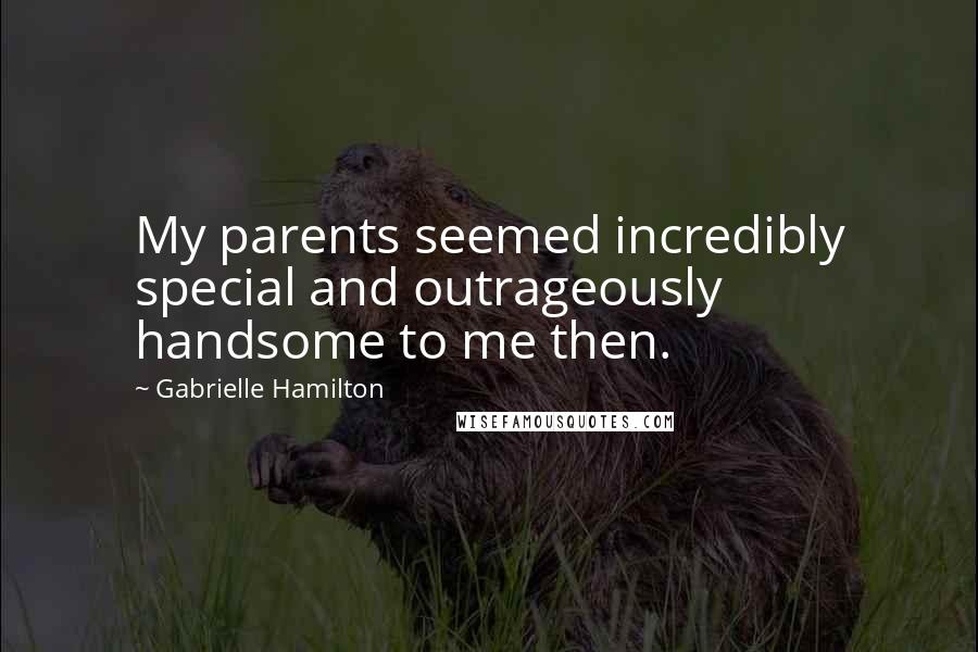 Gabrielle Hamilton quotes: My parents seemed incredibly special and outrageously handsome to me then.