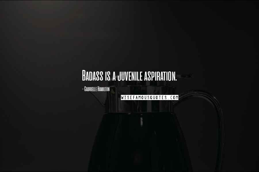 Gabrielle Hamilton quotes: Badass is a juvenile aspiration.