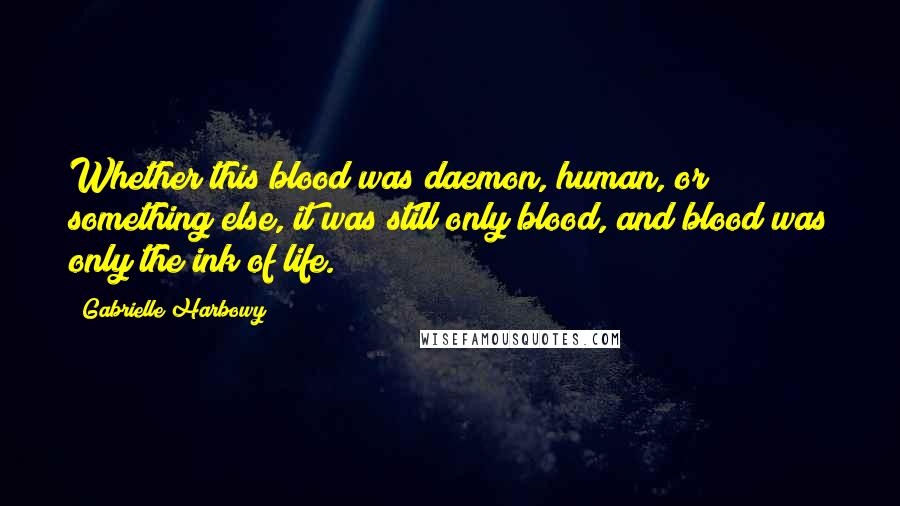 Gabrielle Harbowy quotes: Whether this blood was daemon, human, or something else, it was still only blood, and blood was only the ink of life.