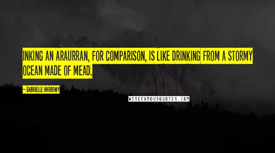 Gabrielle Harbowy quotes: Inking an Araurran, for comparison, is like drinking from a stormy ocean made of mead.