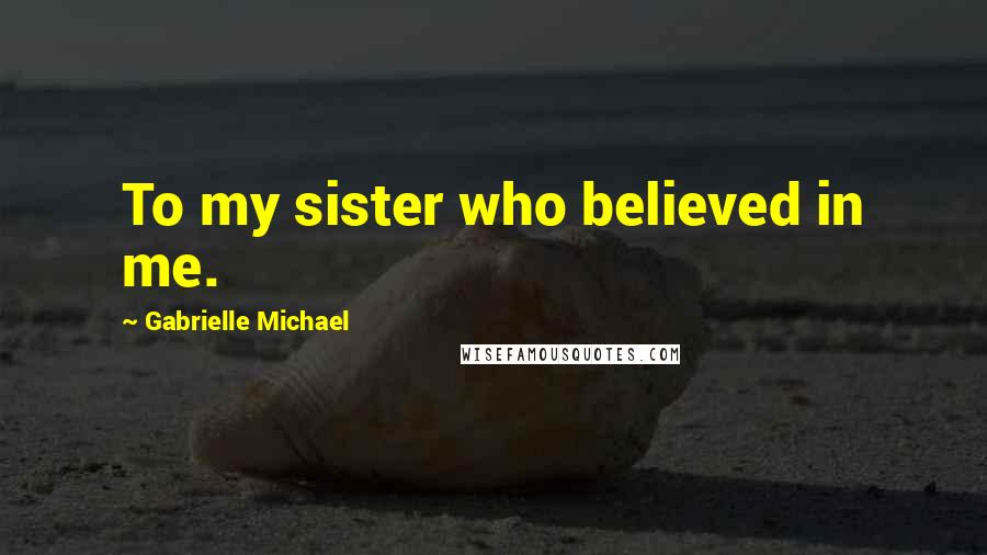 Gabrielle Michael quotes: To my sister who believed in me.