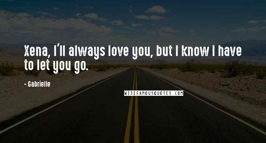 Gabrielle quotes: Xena, I'll always love you, but I know I have to let you go.