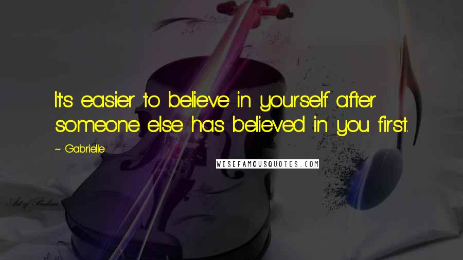 Gabrielle quotes: It's easier to believe in yourself after someone else has believed in you first.