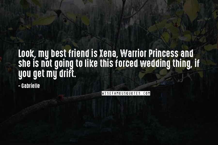 Gabrielle quotes: Look, my best friend is Xena, Warrior Princess and she is not going to like this forced wedding thing, if you get my drift.