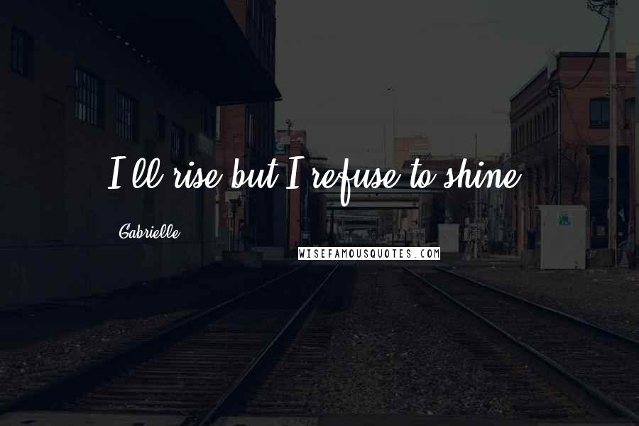 Gabrielle quotes: I'll rise but I refuse to shine.