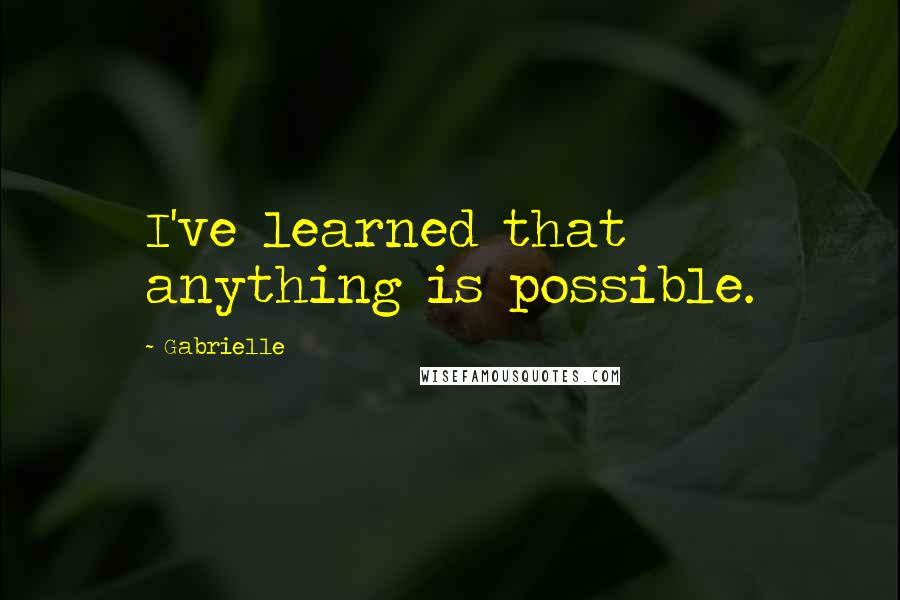 Gabrielle quotes: I've learned that anything is possible.