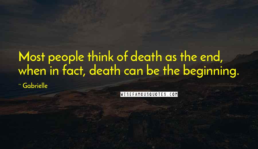 Gabrielle quotes: Most people think of death as the end, when in fact, death can be the beginning.