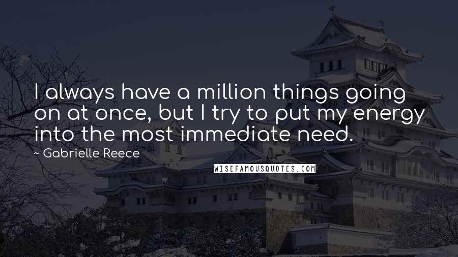 Gabrielle Reece quotes: I always have a million things going on at once, but I try to put my energy into the most immediate need.