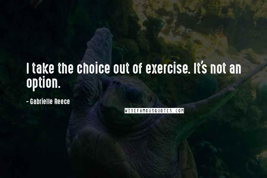 Gabrielle Reece quotes: I take the choice out of exercise. It's not an option.
