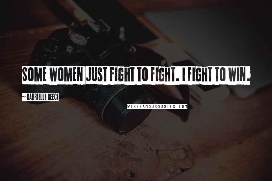 Gabrielle Reece quotes: Some women just fight to fight. I fight to win.