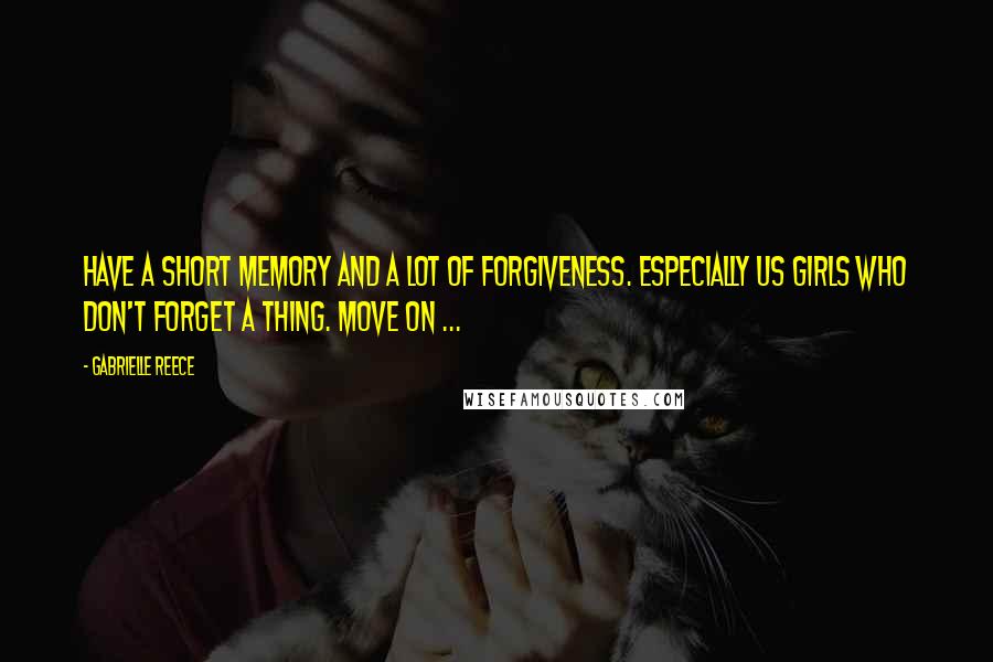 Gabrielle Reece quotes: Have a short memory and a lot of forgiveness. Especially us girls who don't forget a thing. Move on ...